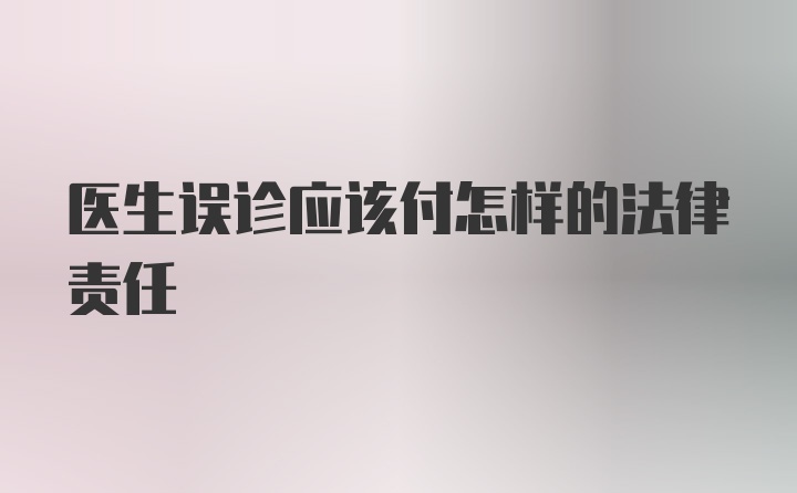 医生误诊应该付怎样的法律责任