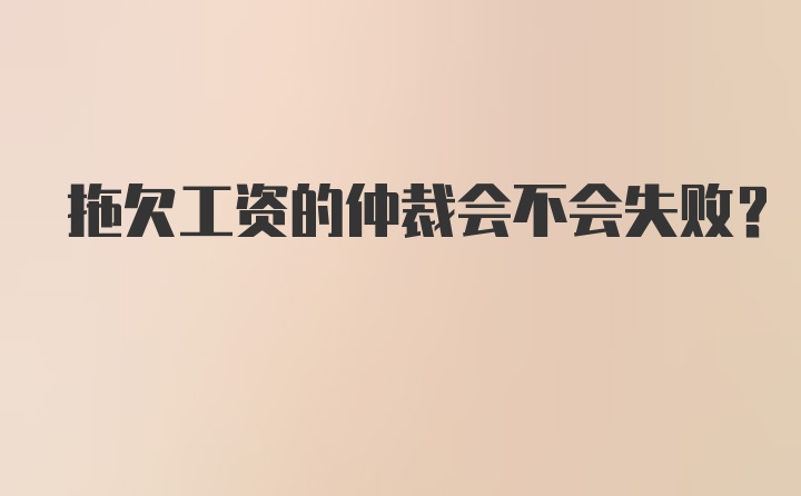 拖欠工资的仲裁会不会失败？