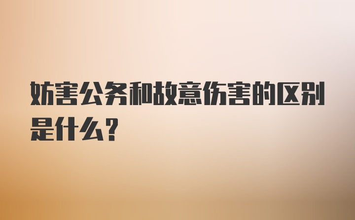 妨害公务和故意伤害的区别是什么？