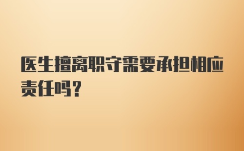 医生擅离职守需要承担相应责任吗？