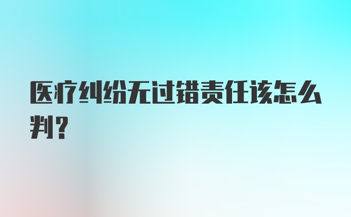 医疗纠纷无过错责任该怎么判？