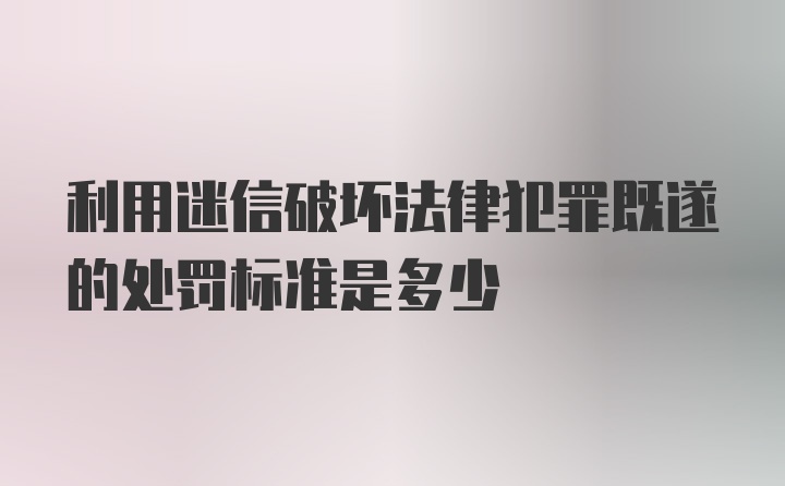 利用迷信破坏法律犯罪既遂的处罚标准是多少