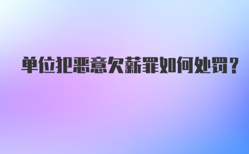 单位犯恶意欠薪罪如何处罚？