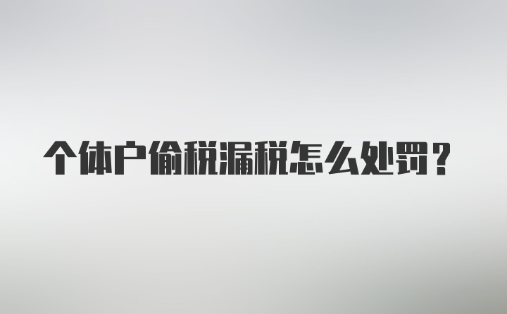 个体户偷税漏税怎么处罚？