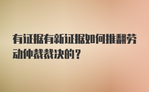 有证据有新证据如何推翻劳动仲裁裁决的？