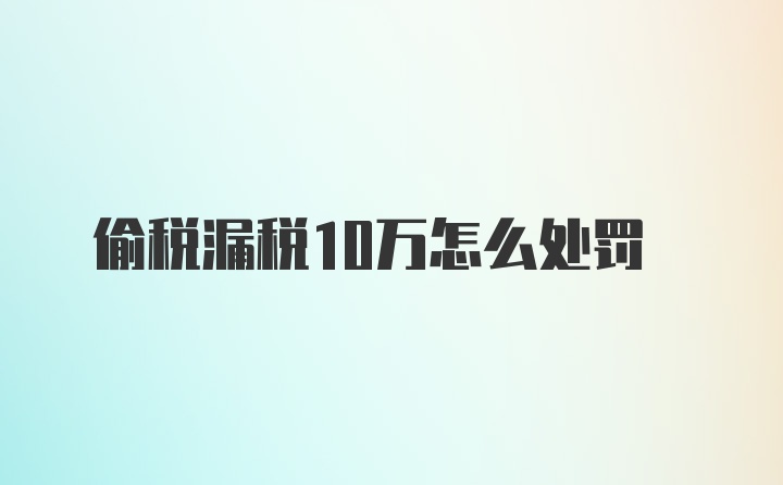 偷税漏税10万怎么处罚