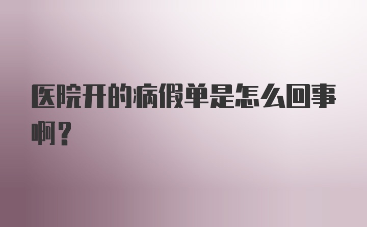 医院开的病假单是怎么回事啊？