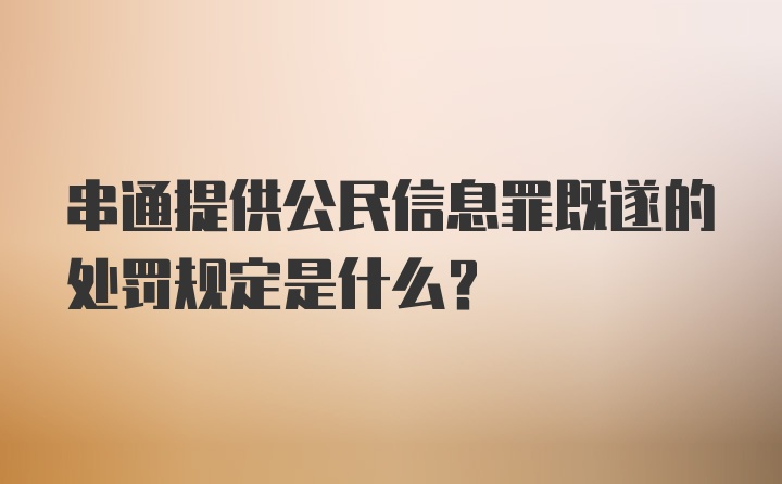 串通提供公民信息罪既遂的处罚规定是什么？