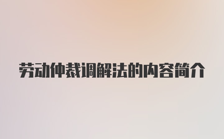 劳动仲裁调解法的内容简介