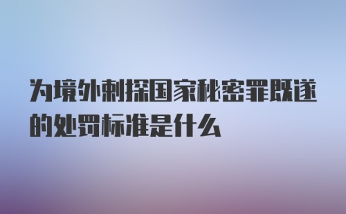 为境外剌探国家秘密罪既遂的处罚标准是什么