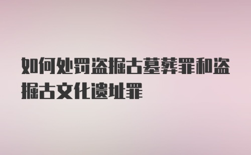 如何处罚盗掘古墓葬罪和盗掘古文化遗址罪