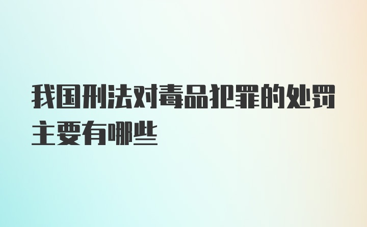 我国刑法对毒品犯罪的处罚主要有哪些