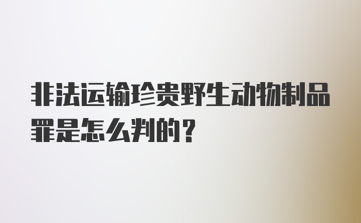 非法运输珍贵野生动物制品罪是怎么判的？