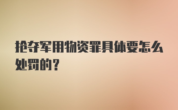 抢夺军用物资罪具体要怎么处罚的？