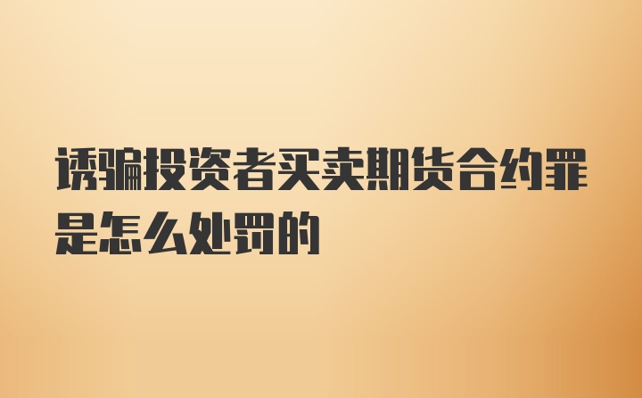 诱骗投资者买卖期货合约罪是怎么处罚的