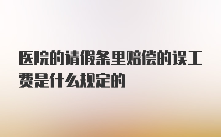 医院的请假条里赔偿的误工费是什么规定的