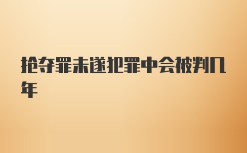 抢夺罪未遂犯罪中会被判几年