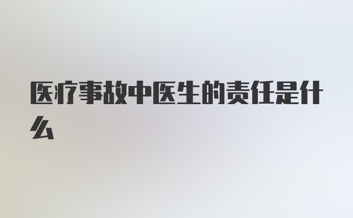 医疗事故中医生的责任是什么