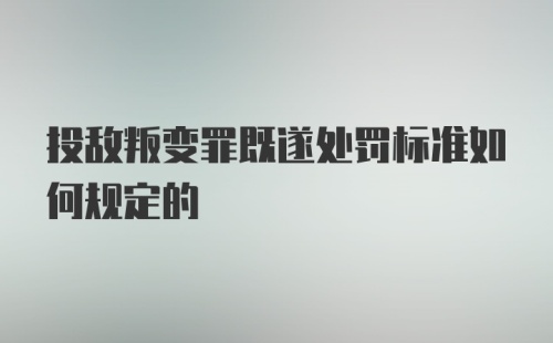 投敌叛变罪既遂处罚标准如何规定的