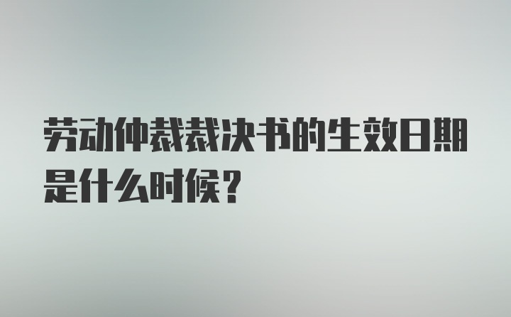 劳动仲裁裁决书的生效日期是什么时候？