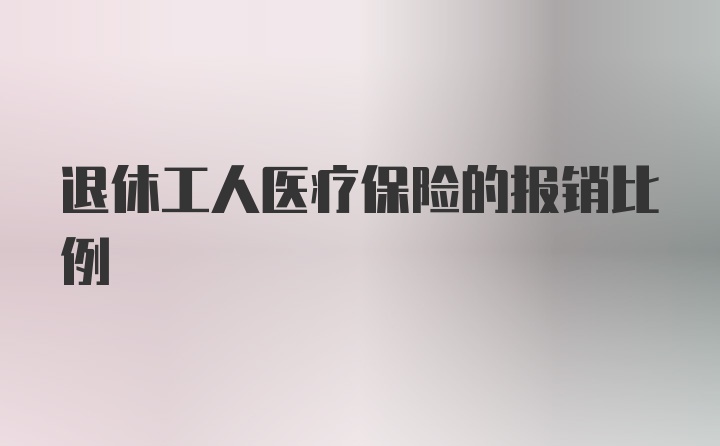 退休工人医疗保险的报销比例