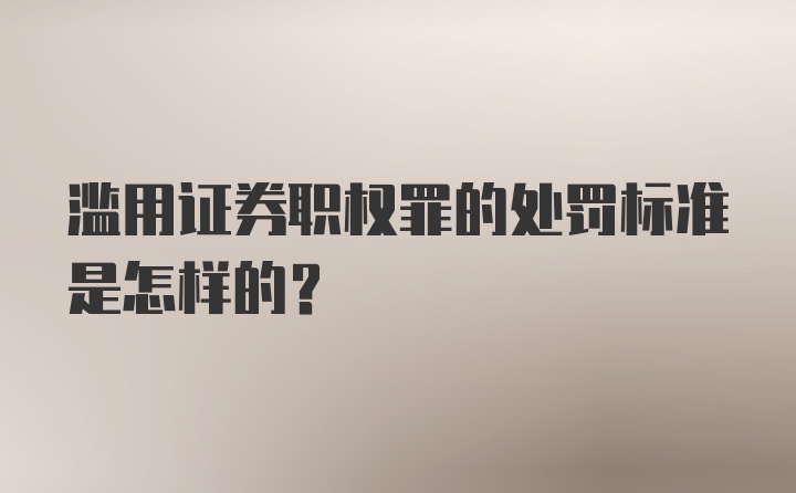 滥用证券职权罪的处罚标准是怎样的？