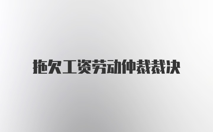 拖欠工资劳动仲裁裁决