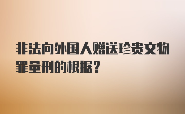 非法向外国人赠送珍贵文物罪量刑的根据？