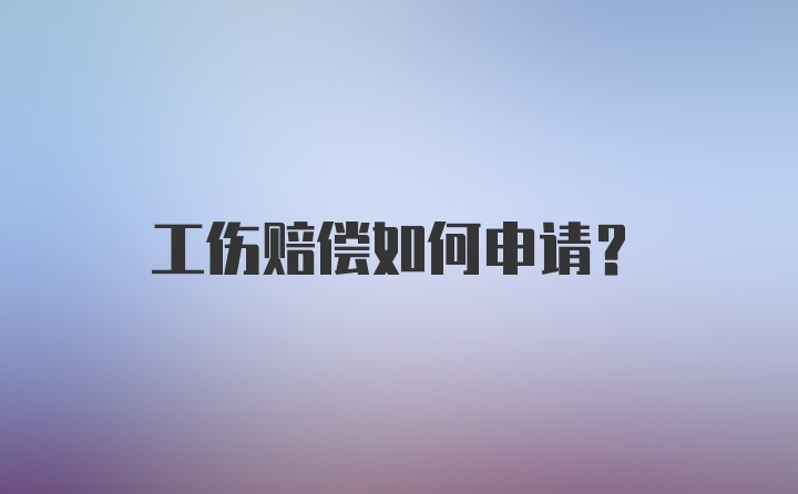 工伤赔偿如何申请？