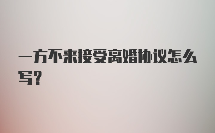 一方不来接受离婚协议怎么写？