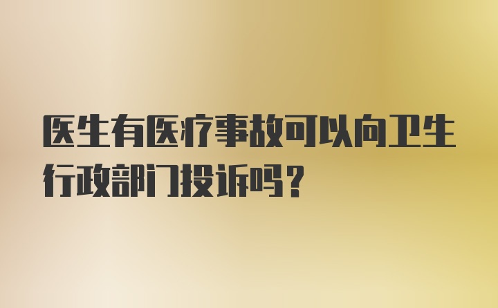 医生有医疗事故可以向卫生行政部门投诉吗？