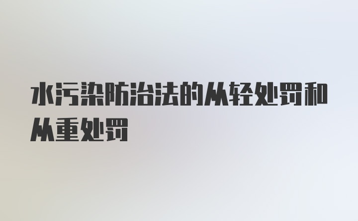 水污染防治法的从轻处罚和从重处罚