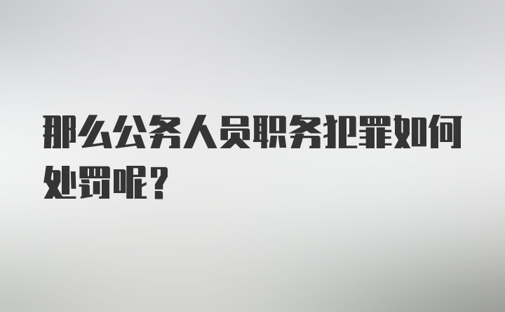 那么公务人员职务犯罪如何处罚呢？