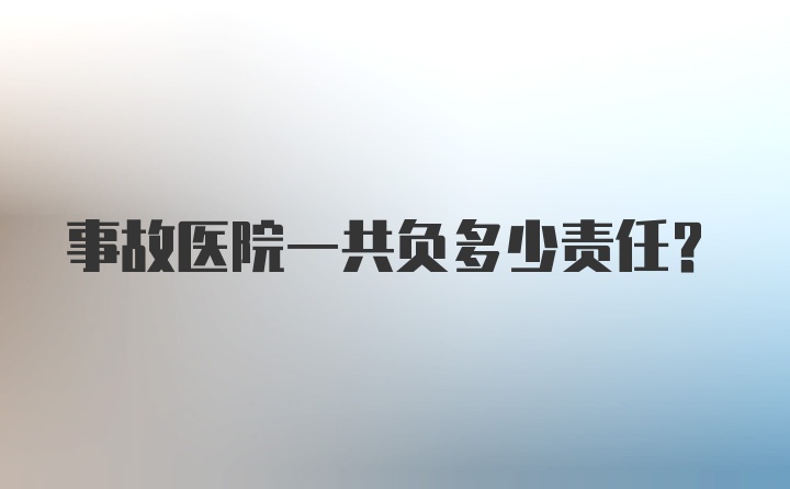 事故医院一共负多少责任？