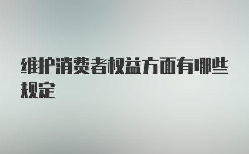 维护消费者权益方面有哪些规定