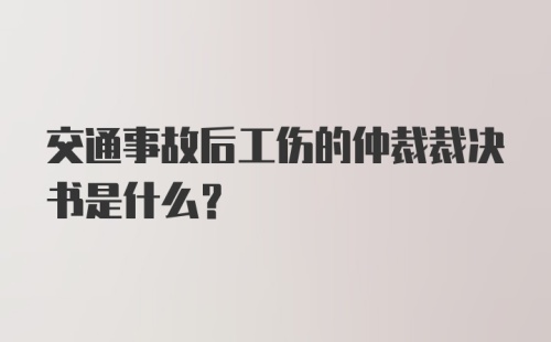 交通事故后工伤的仲裁裁决书是什么？