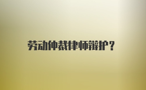 劳动仲裁律师辩护？