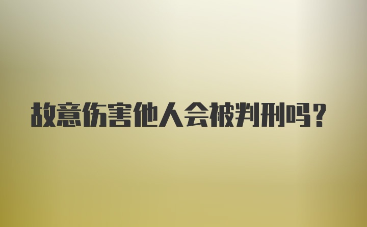 故意伤害他人会被判刑吗？