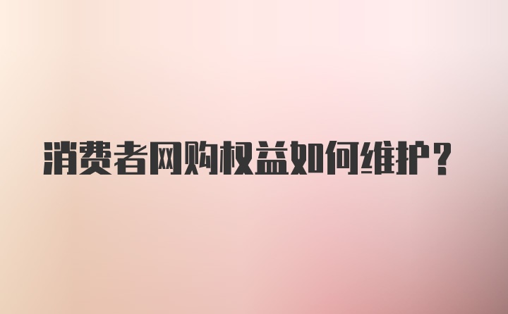 消费者网购权益如何维护？