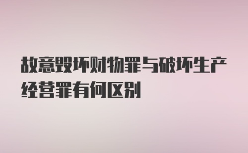 故意毁坏财物罪与破坏生产经营罪有何区别