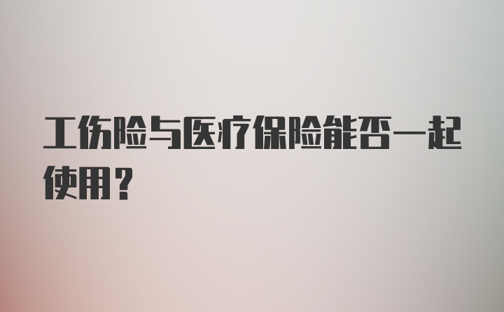 工伤险与医疗保险能否一起使用？