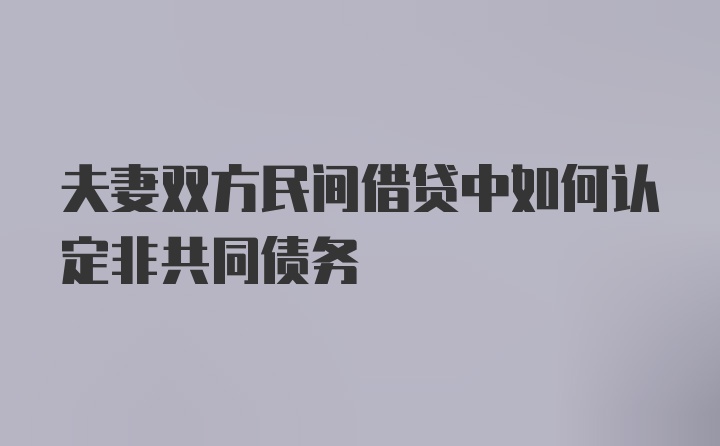 夫妻双方民间借贷中如何认定非共同债务