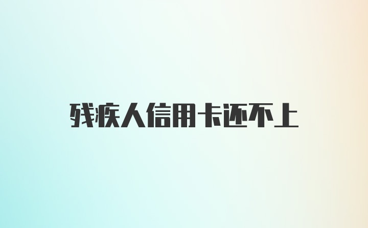 残疾人信用卡还不上