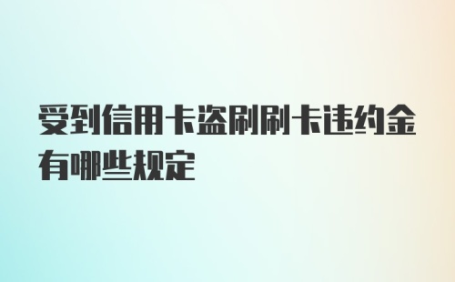 受到信用卡盗刷刷卡违约金有哪些规定