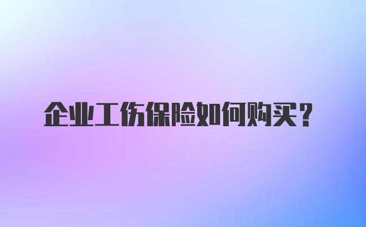 企业工伤保险如何购买？