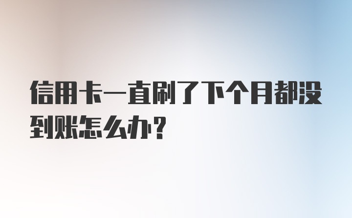 信用卡一直刷了下个月都没到账怎么办？