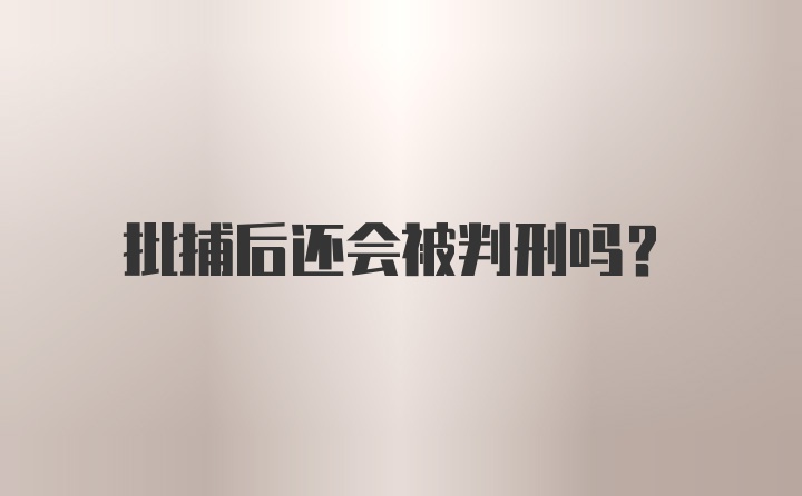 批捕后还会被判刑吗？