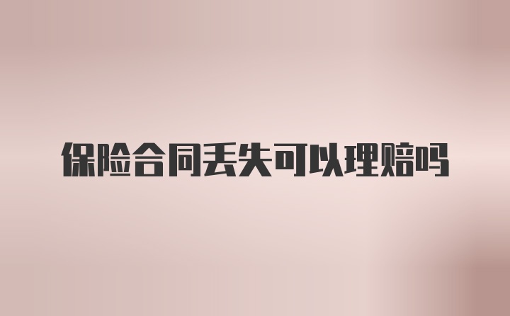 保险合同丢失可以理赔吗