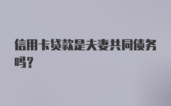 信用卡贷款是夫妻共同债务吗？