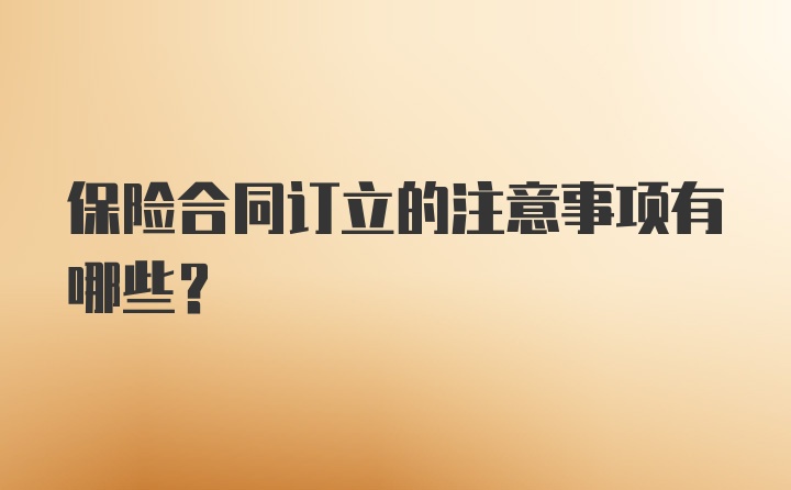 保险合同订立的注意事项有哪些？